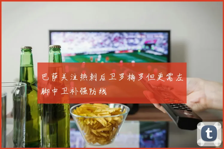 巴萨关注热刺后卫罗梅罗但更需左脚中卫补强防线