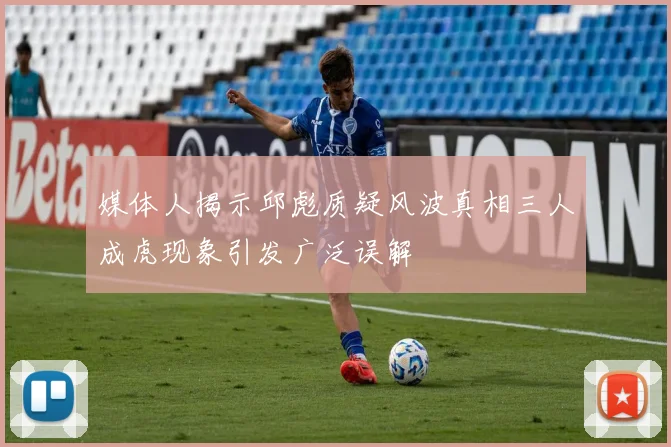 媒体人揭示邱彪质疑风波真相三人成虎现象引发广泛误解