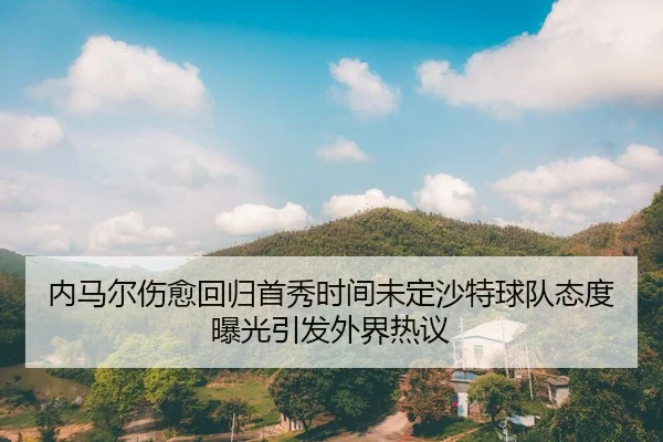 内马尔伤愈回归首秀时间未定沙特球队态度曝光引发外界热议